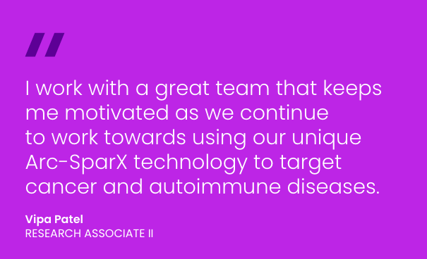 I work with a great team that keeps me motivated as we continue to work towards using our unique arc-sparx technology to target cancer and autoimmune diseases